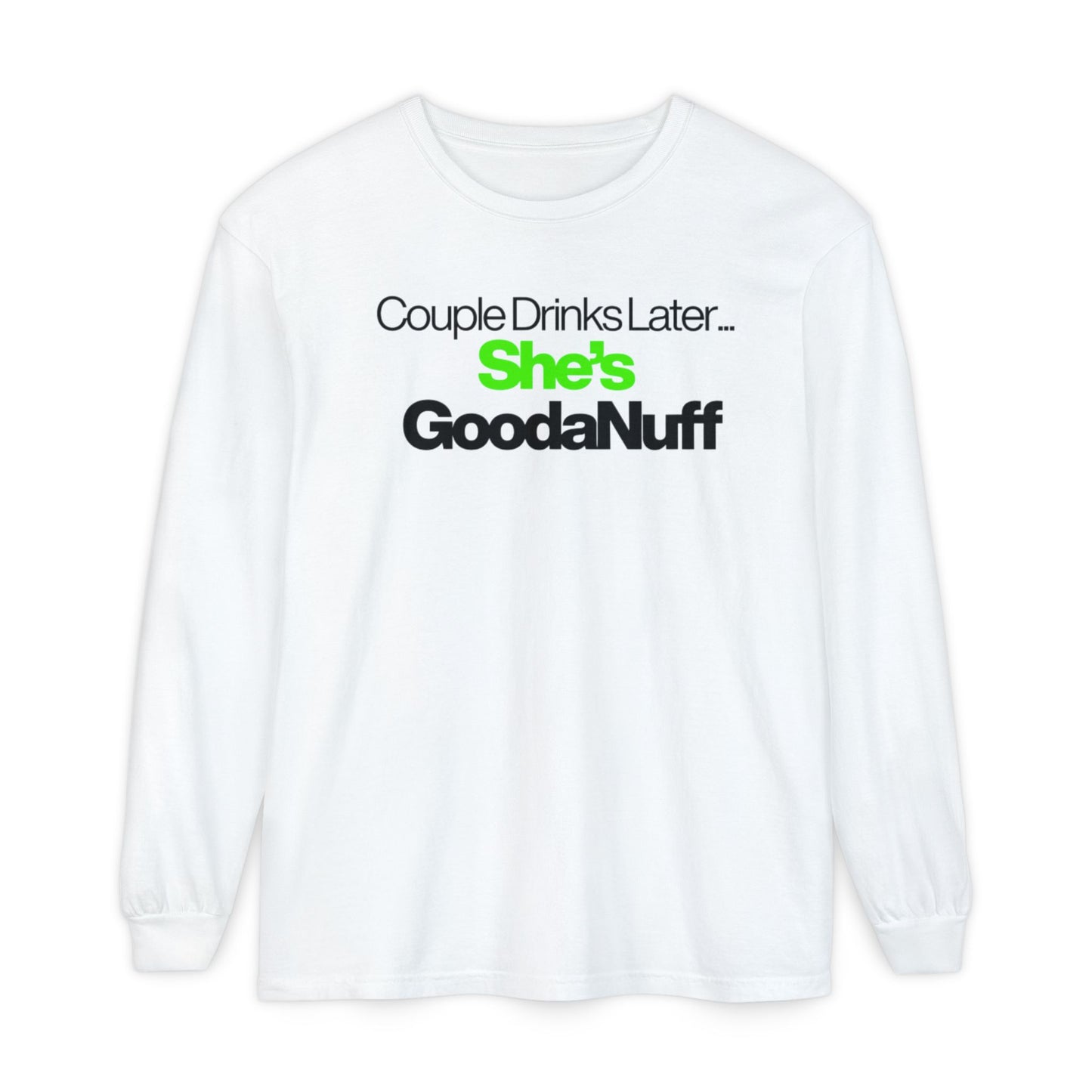 Couple Drinks Later...She's GoodaNuff Unisex Long Sleeve Tee