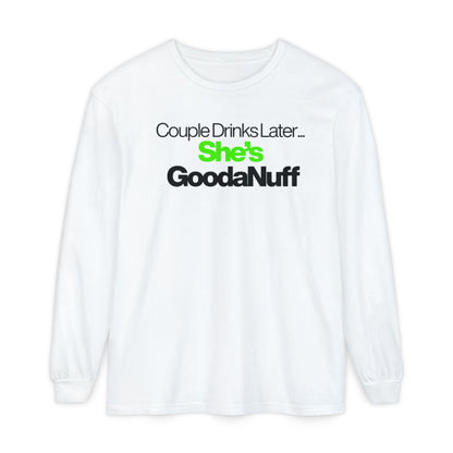 Couple Drinks Later...She's GoodaNuff Unisex Long Sleeve Tee