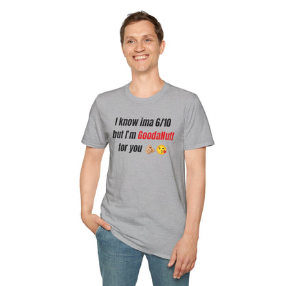 I know ima 6/10 but I’m GoodaNuff for you Unisex Softstyle T-Shirt