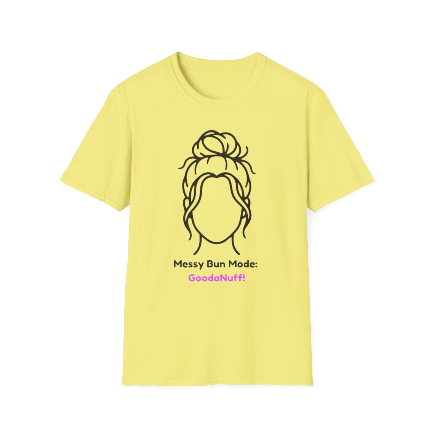 Messy Bun Mode: GoodaNuff Unisex Soft Style T-Shirt