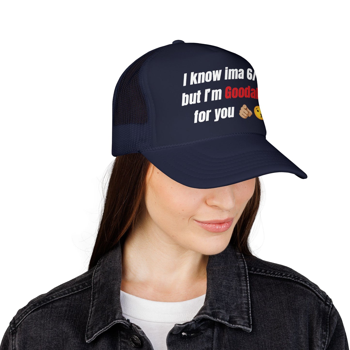I know Ima 6/10 but I'm GoodaNuff for you Trucker Hat
