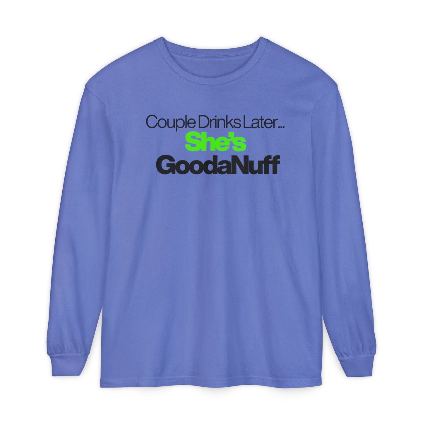 Couple Drinks Later...She's GoodaNuff Unisex Long Sleeve Tee