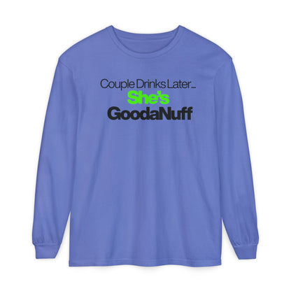 Couple Drinks Later...She's GoodaNuff Unisex Long Sleeve Tee