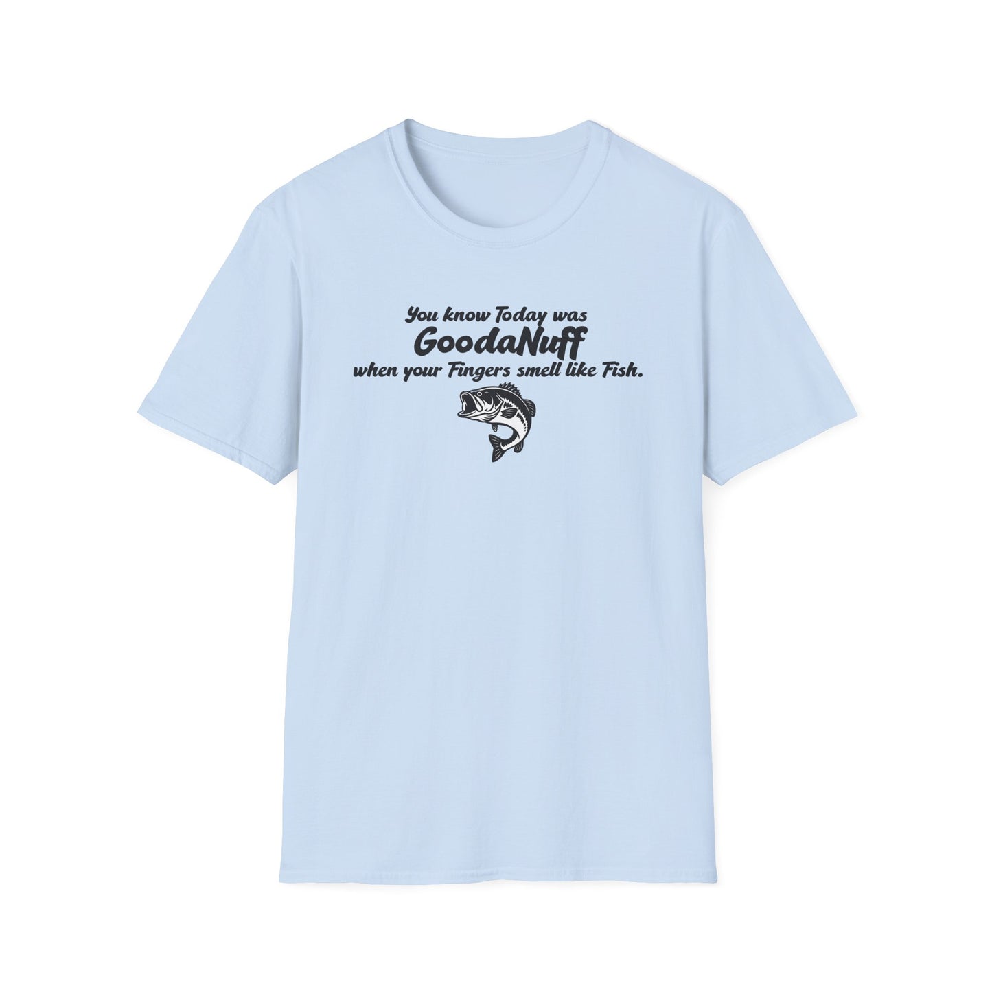 You know Today was GoodaNuff when your fingers smell like Fish Unisex Softstyle T-Shirt