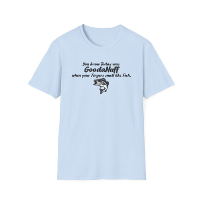 You know Today was GoodaNuff when your fingers smell like Fish Unisex Softstyle T-Shirt