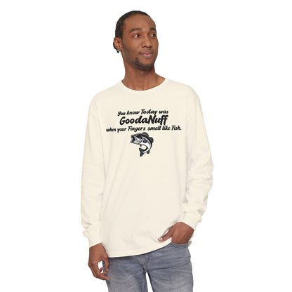 You know Today was GoodaNuff when your Fingers smell like Fish Unisex Long Sleeve Tee