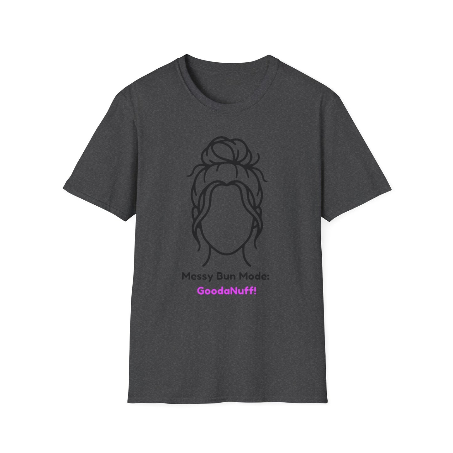 Messy Bun Mode: GoodaNuff Unisex Soft Style T-Shirt