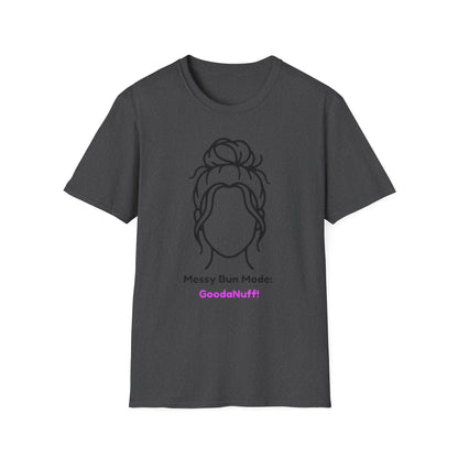 Messy Bun Mode: GoodaNuff Unisex Soft Style T-Shirt