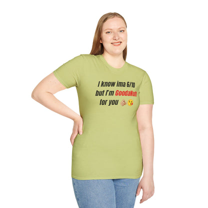 I know ima 6/10 but I’m GoodaNuff for you Unisex Softstyle T-Shirt