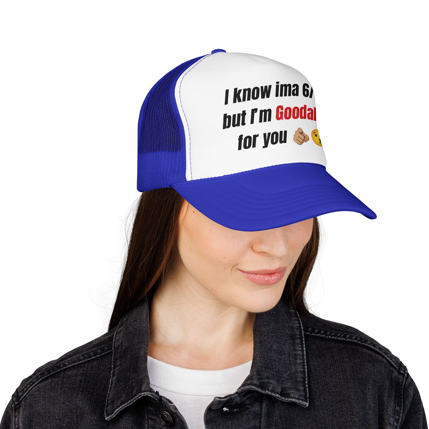 I know Ima 6/10 but I'm GoodaNuff for you Trucker Hat