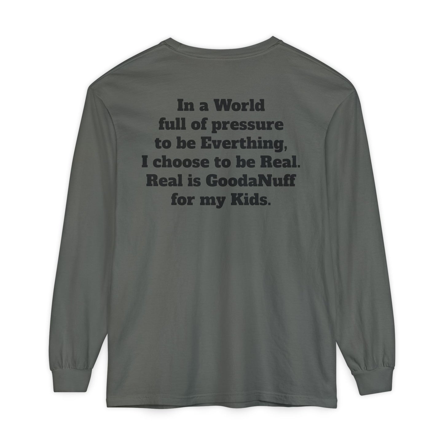In a World full of pressure to be Everything, I choose to be Real. Real is GoodaNuff for my Kids. Unisex Long Sleeve Tee