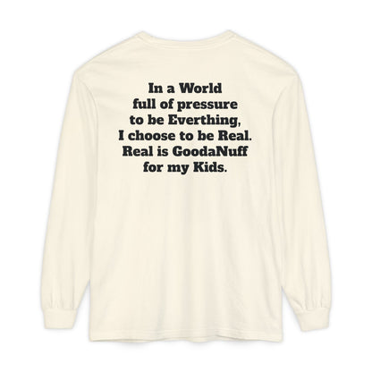 In a World full of pressure to be Everything, I choose to be Real. Real is GoodaNuff for my Kids. Unisex Long Sleeve Tee