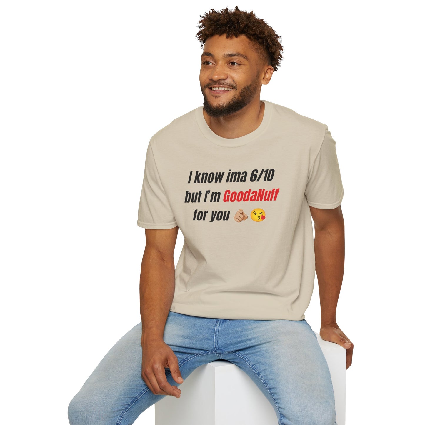 I know ima 6/10 but I’m GoodaNuff for you Unisex Softstyle T-Shirt