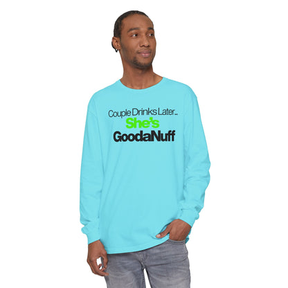 Couple Drinks Later...She's GoodaNuff Unisex Long Sleeve Tee