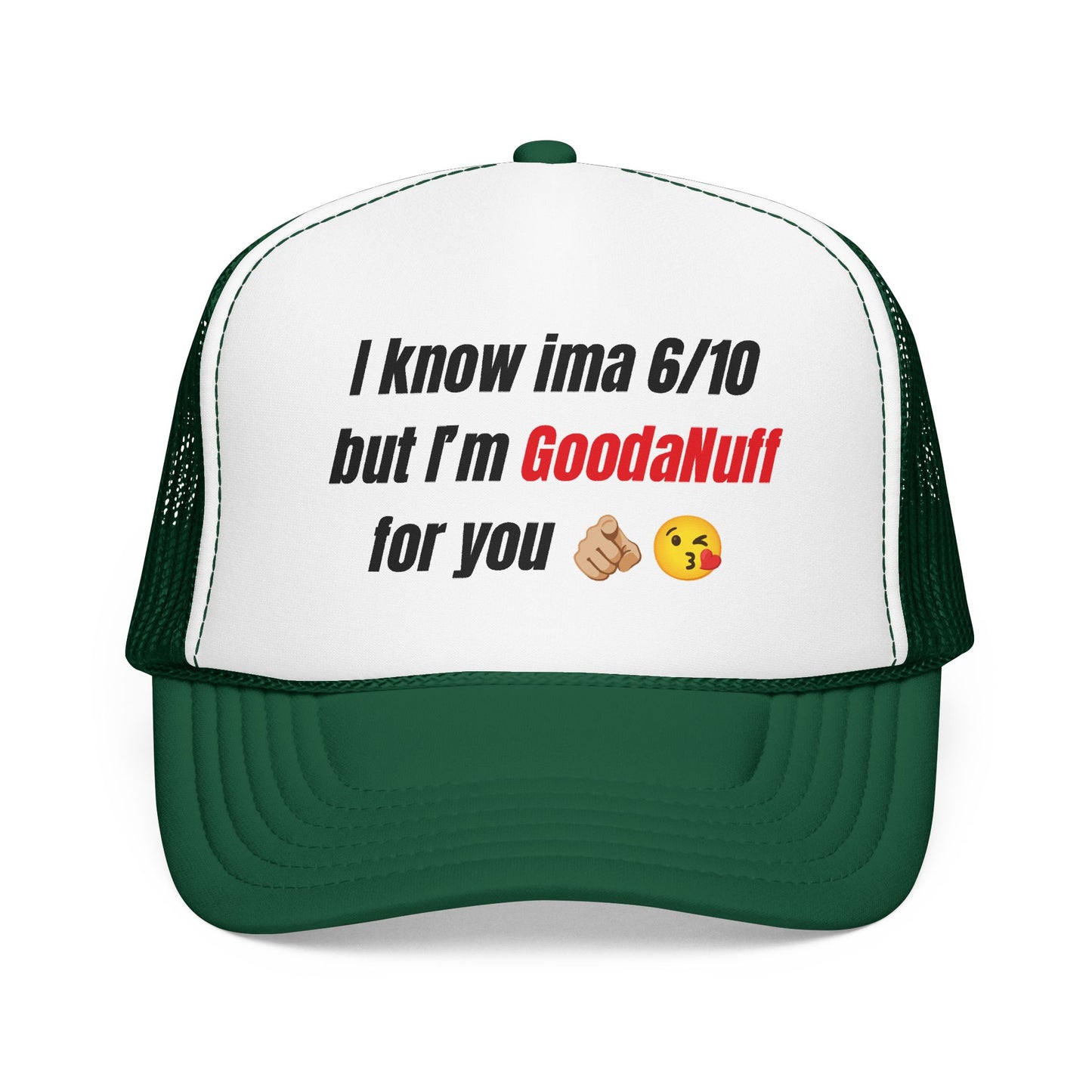 I know Ima 6/10 but I'm GoodaNuff for you Trucker Hat