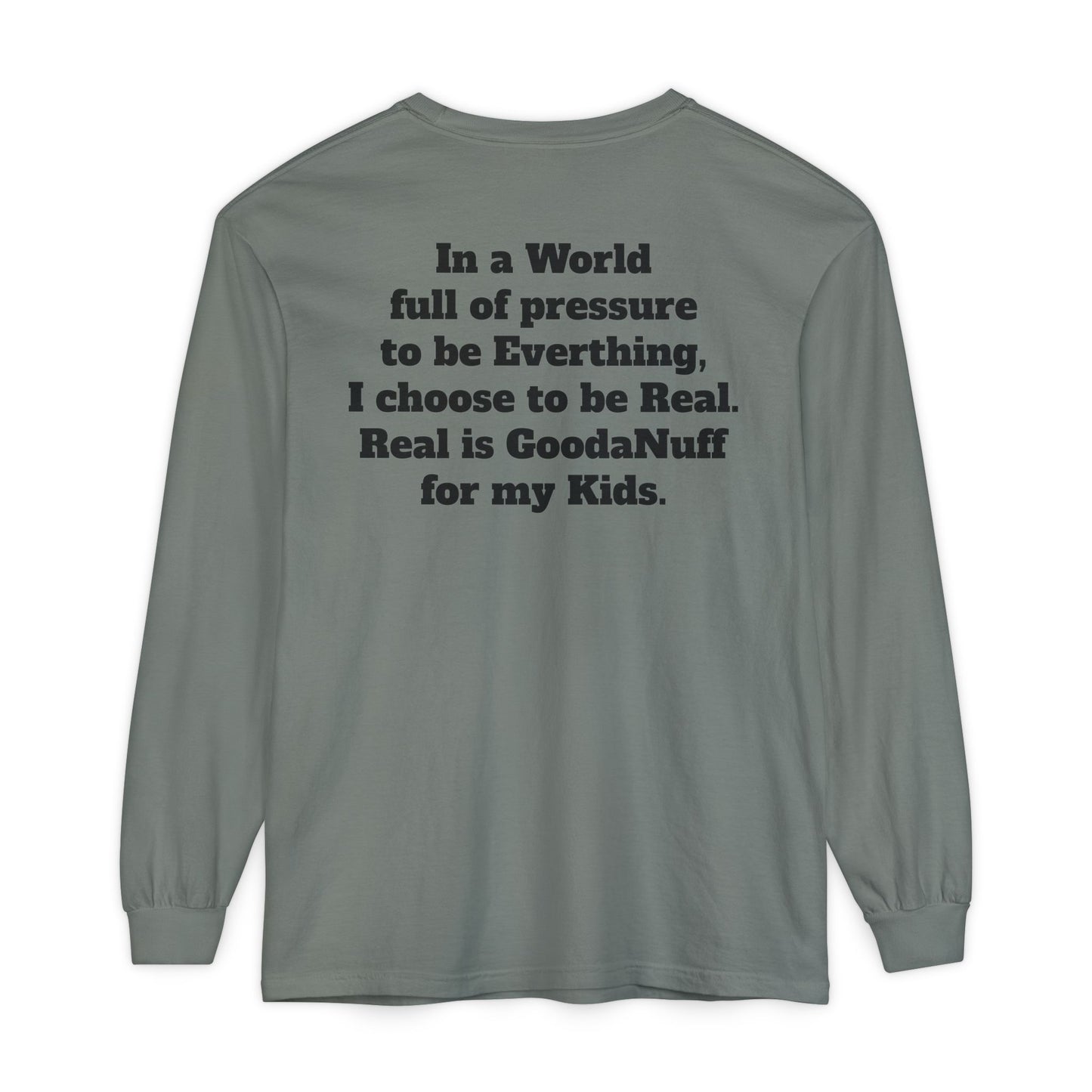 In a World full of pressure to be Everything, I choose to be Real. Real is GoodaNuff for my Kids. Unisex Long Sleeve Tee