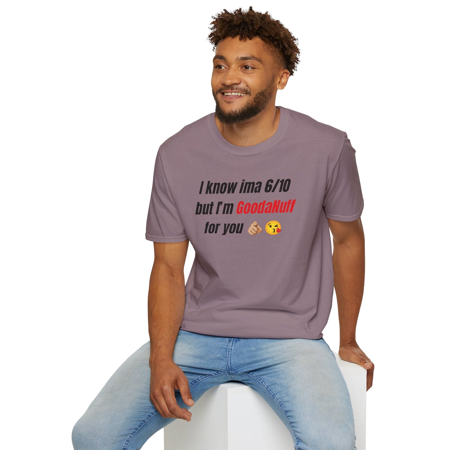 I know ima 6/10 but I’m GoodaNuff for you Unisex Softstyle T-Shirt