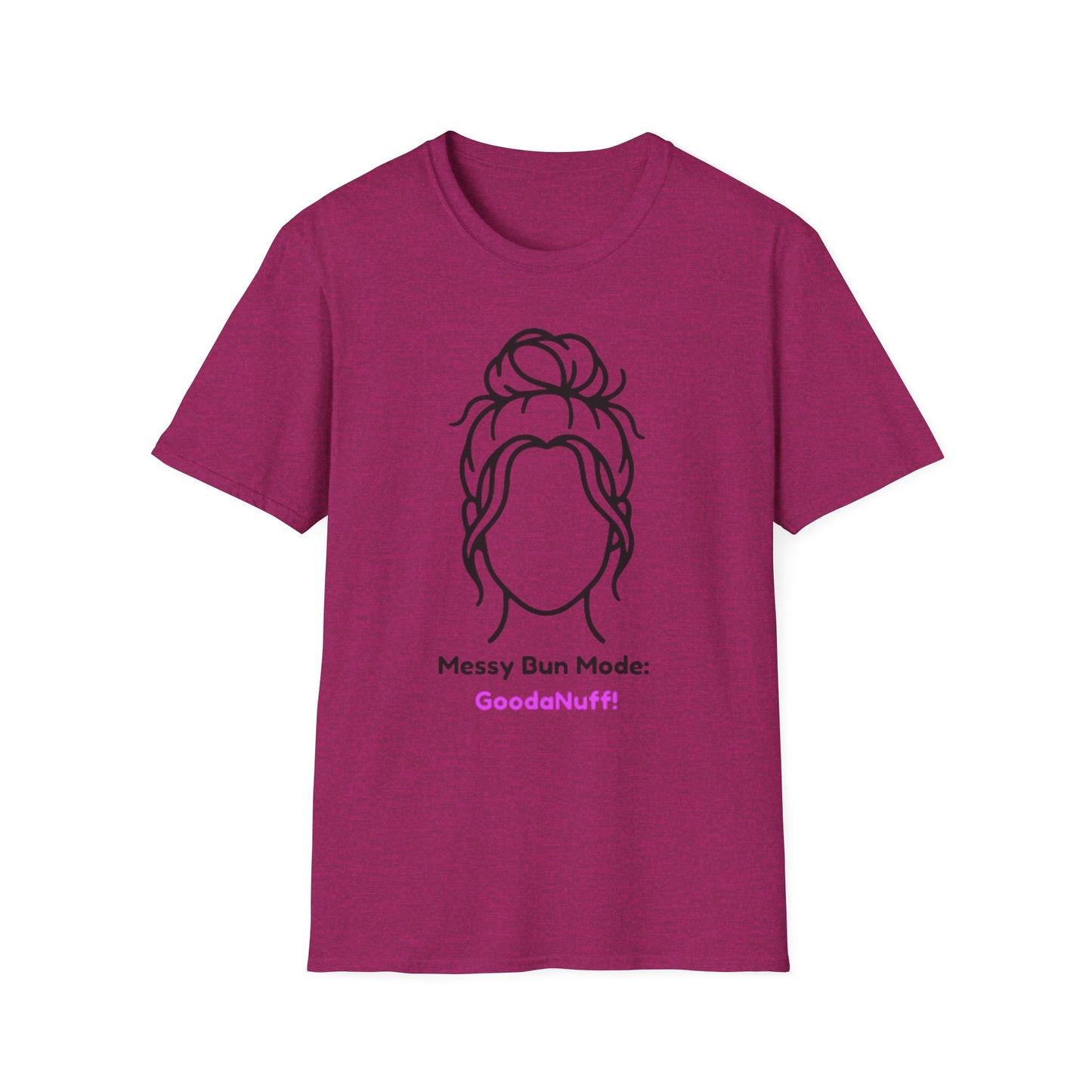Messy Bun Mode: GoodaNuff Unisex Soft Style T-Shirt