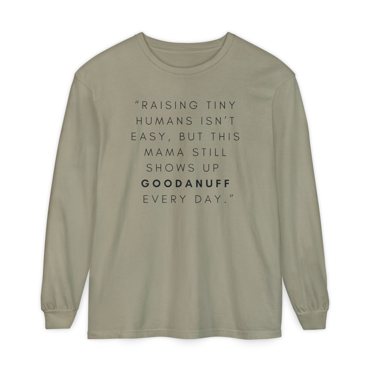 Raising Tiny humans isn't easy, but this Mama still shows up GoodaNuff Every Day! Unisex Long Sleeve Tee