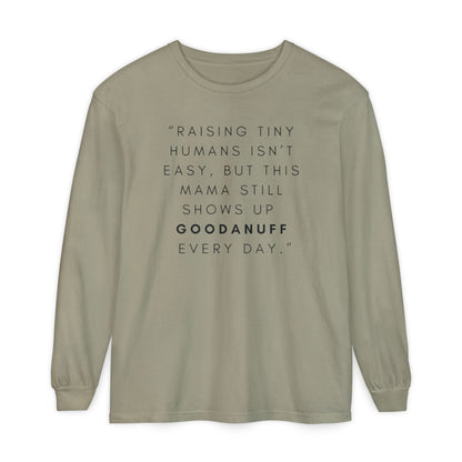Raising Tiny humans isn't easy, but this Mama still shows up GoodaNuff Every Day! Unisex Long Sleeve Tee