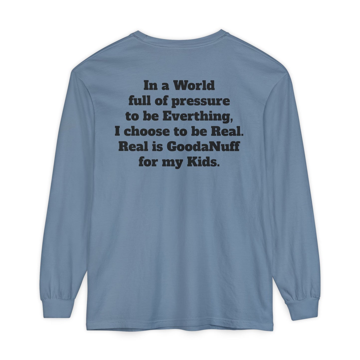 In a World full of pressure to be Everything, I choose to be Real. Real is GoodaNuff for my Kids. Unisex Long Sleeve Tee