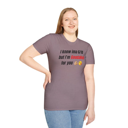 I know ima 6/10 but I’m GoodaNuff for you Unisex Softstyle T-Shirt
