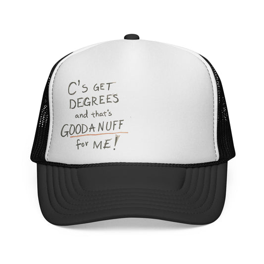 C's get Degrees and that's GoodaNuff for me! Trucker Hat