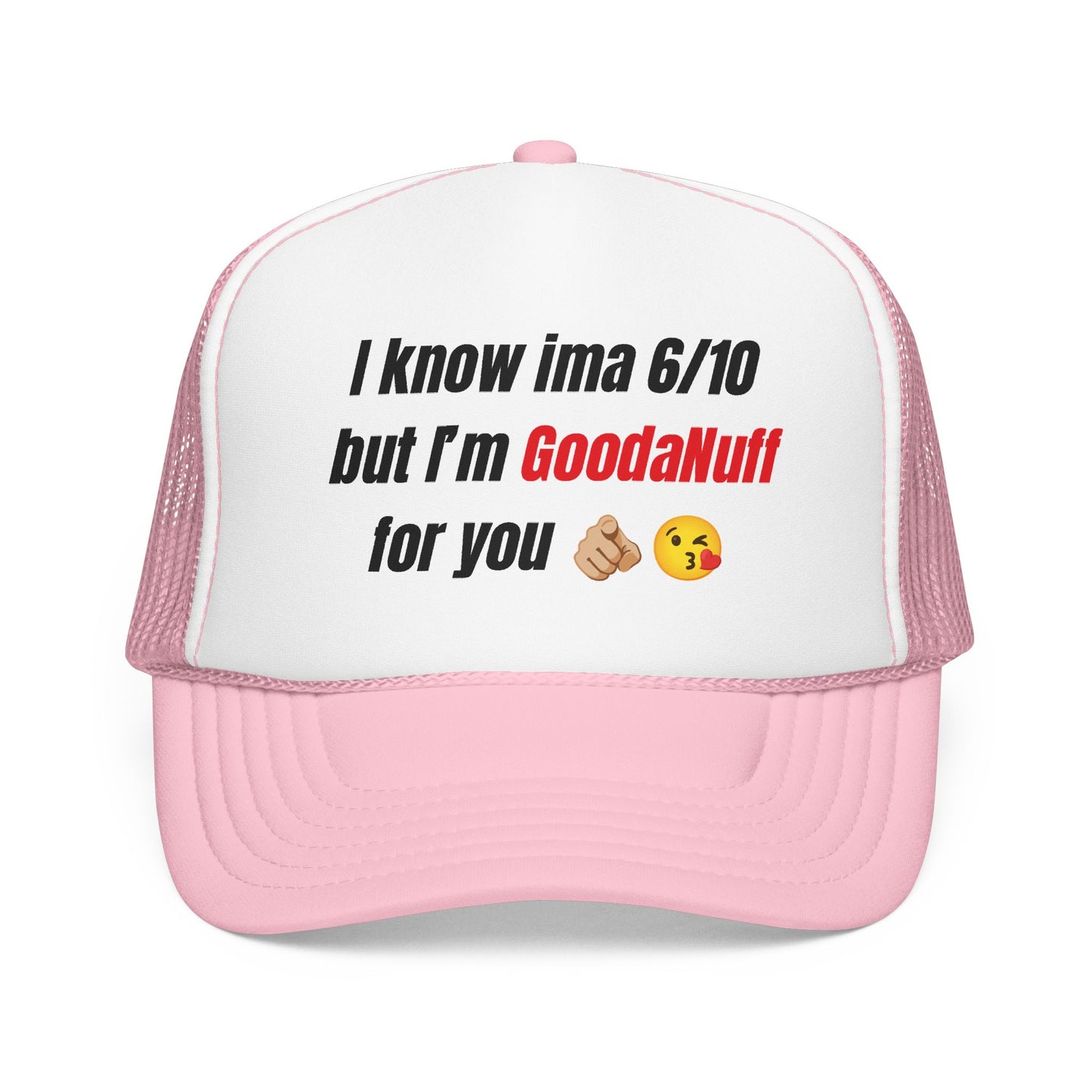 I know Ima 6/10 but I'm GoodaNuff for you Trucker Hat