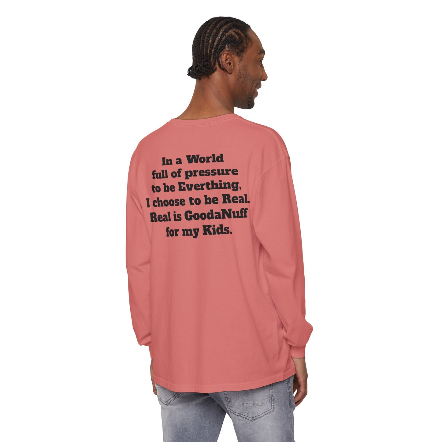 In a World full of pressure to be Everything, I choose to be Real. Real is GoodaNuff for my Kids. Unisex Long Sleeve Tee