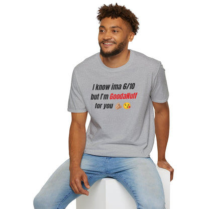 I know ima 6/10 but I’m GoodaNuff for you Unisex Softstyle T-Shirt
