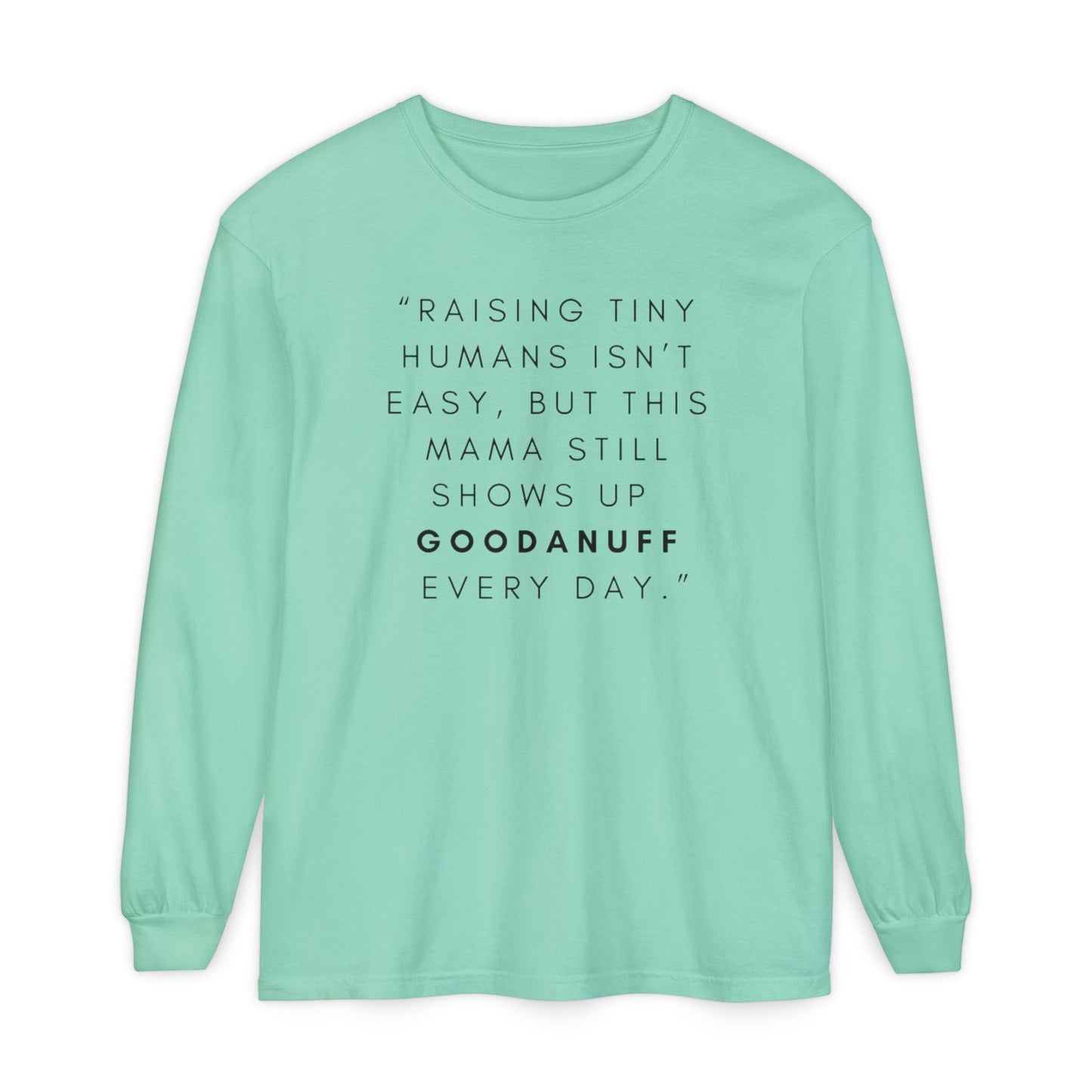 Raising Tiny humans isn't easy, but this Mama still shows up GoodaNuff Every Day! Unisex Long Sleeve Tee