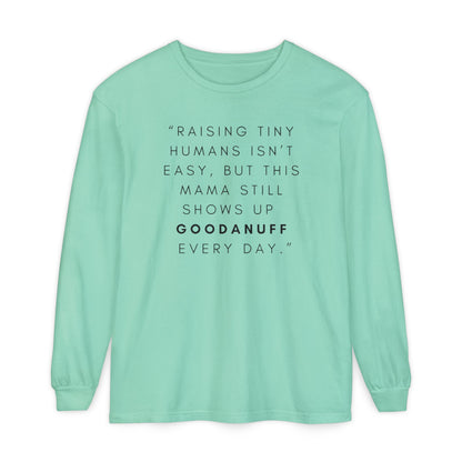 Raising Tiny humans isn't easy, but this Mama still shows up GoodaNuff Every Day! Unisex Long Sleeve Tee