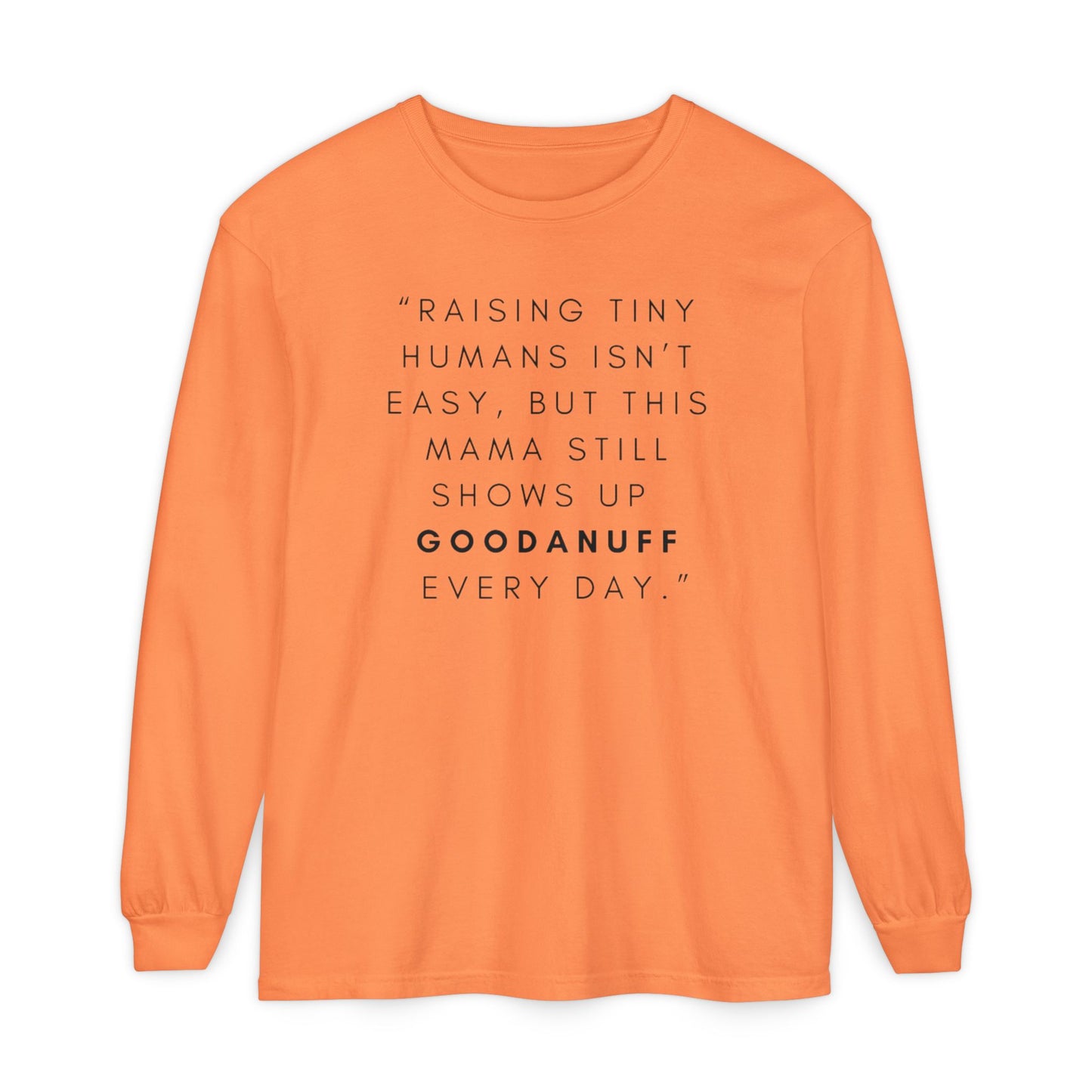 Raising Tiny humans isn't easy, but this Mama still shows up GoodaNuff Every Day! Unisex Long Sleeve Tee