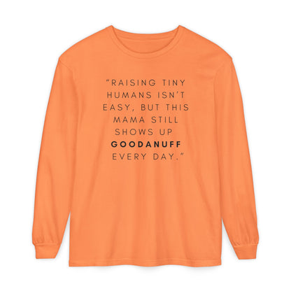 Raising Tiny humans isn't easy, but this Mama still shows up GoodaNuff Every Day! Unisex Long Sleeve Tee