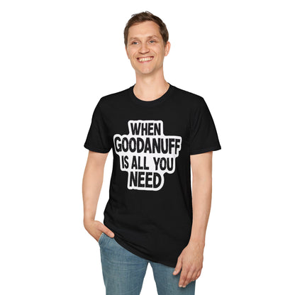 When GoodaNuff is all you Need Unisex Softstlyle T-Shirt