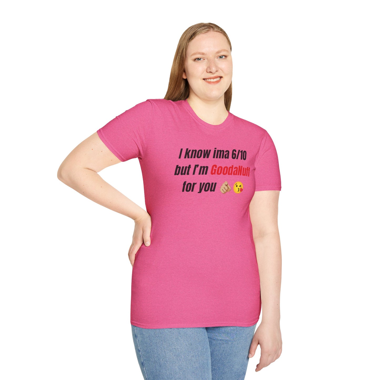 I know ima 6/10 but I’m GoodaNuff for you Unisex Softstyle T-Shirt