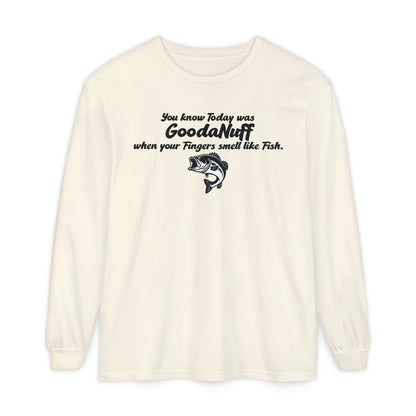 You know Today was GoodaNuff when your Fingers smell like Fish Unisex Long Sleeve Tee
