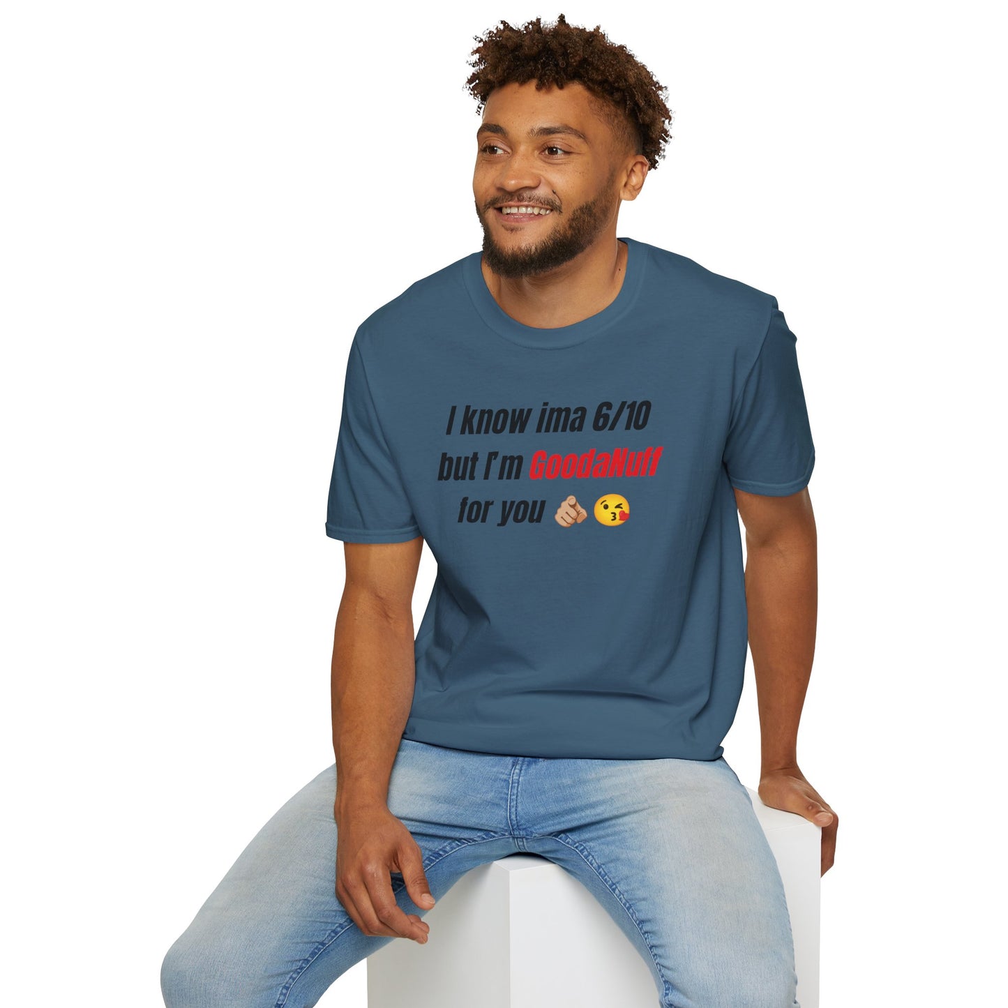 I know ima 6/10 but I’m GoodaNuff for you Unisex Softstyle T-Shirt