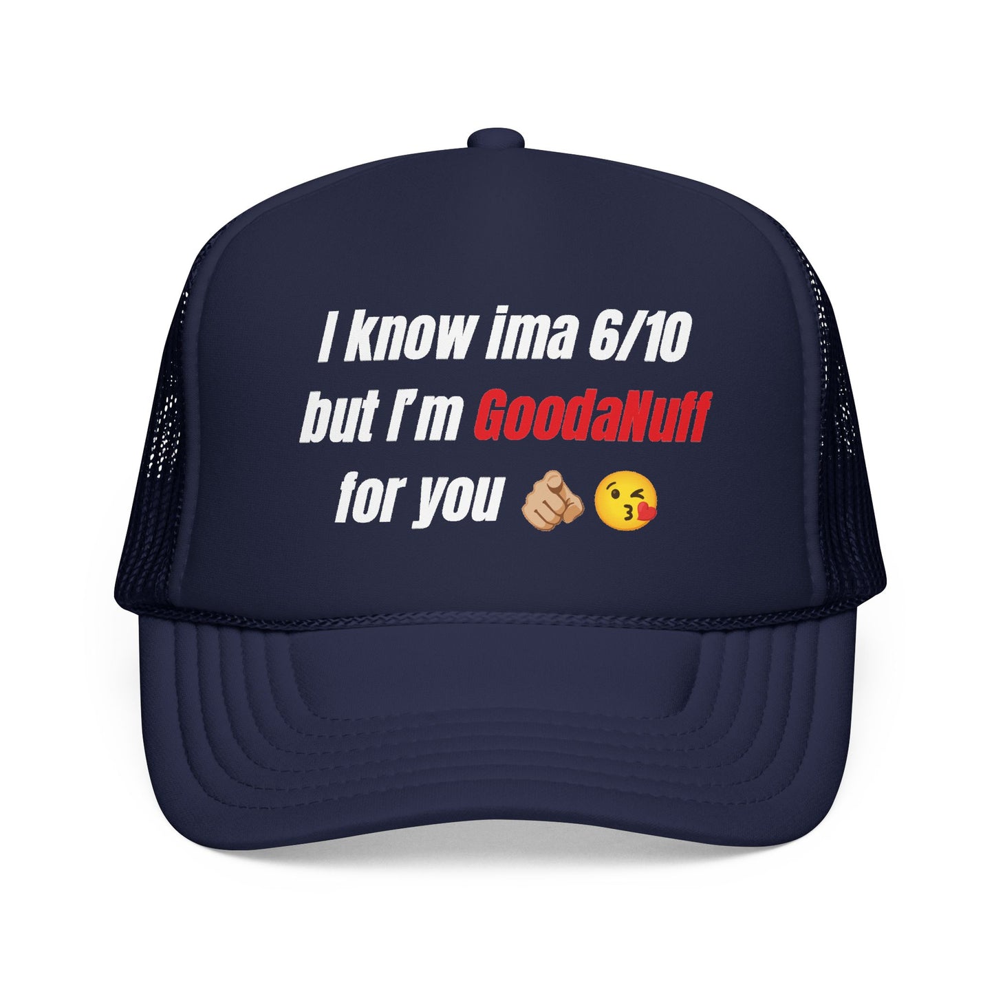 I know Ima 6/10 but I'm GoodaNuff for you Trucker Hat