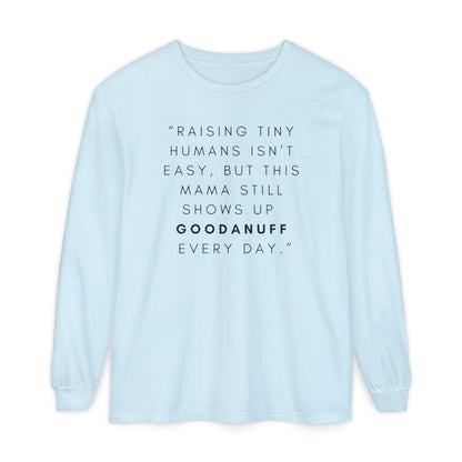 Raising Tiny humans isn't easy, but this Mama still shows up GoodaNuff Every Day! Unisex Long Sleeve Tee
