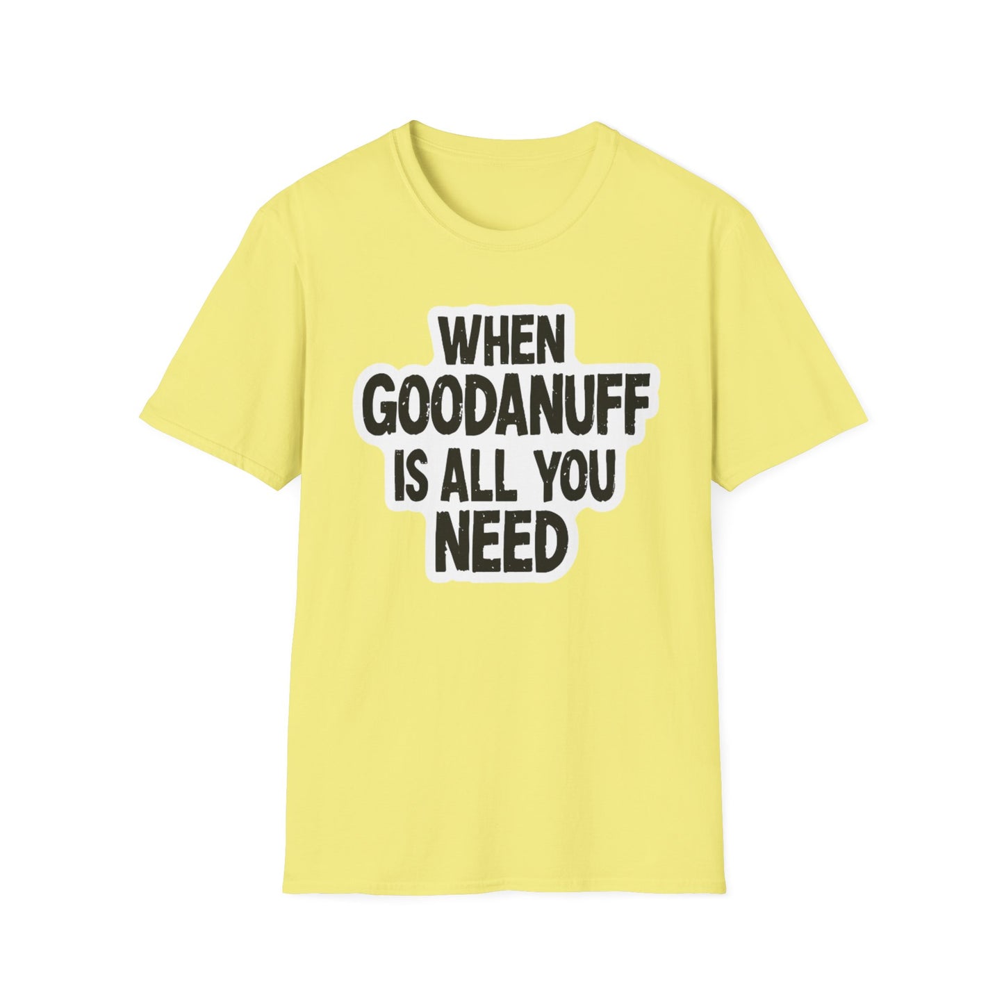 When GoodaNuff is all you Need Unisex Softstlyle T-Shirt