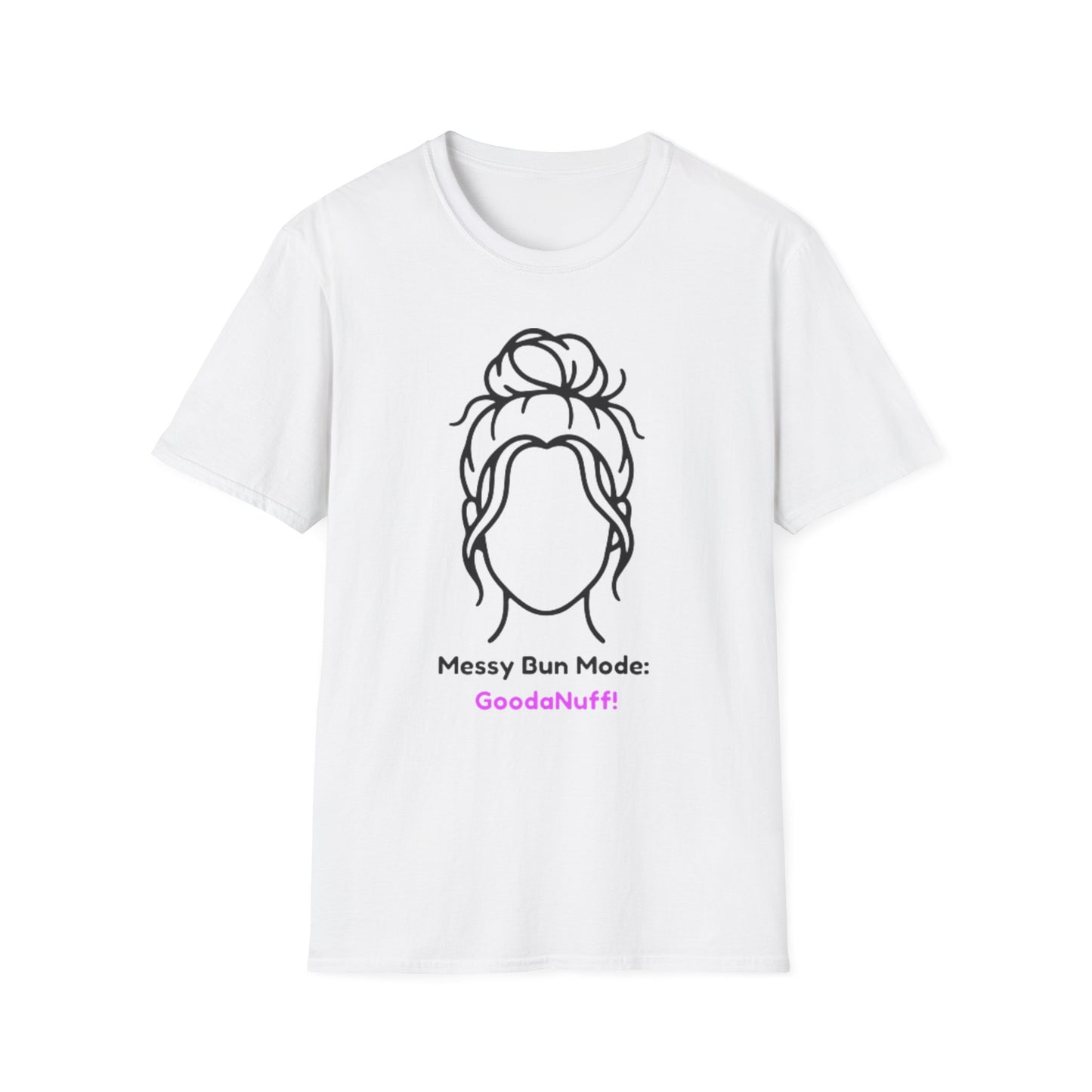 Messy Bun Mode: GoodaNuff Unisex Soft Style T-Shirt