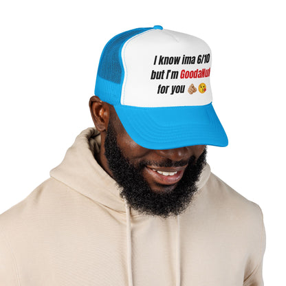 I know Ima 6/10 but I'm GoodaNuff for you Trucker Hat