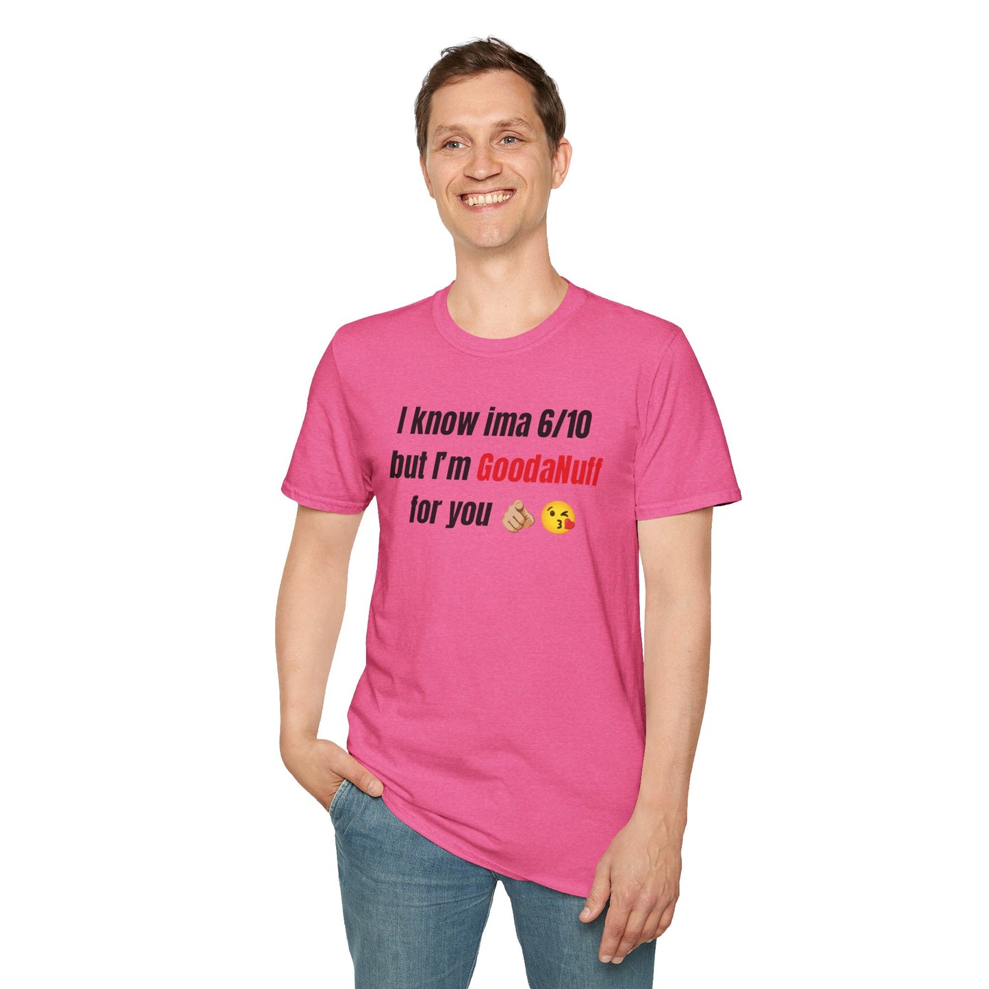 I know ima 6/10 but I’m GoodaNuff for you Unisex Softstyle T-Shirt