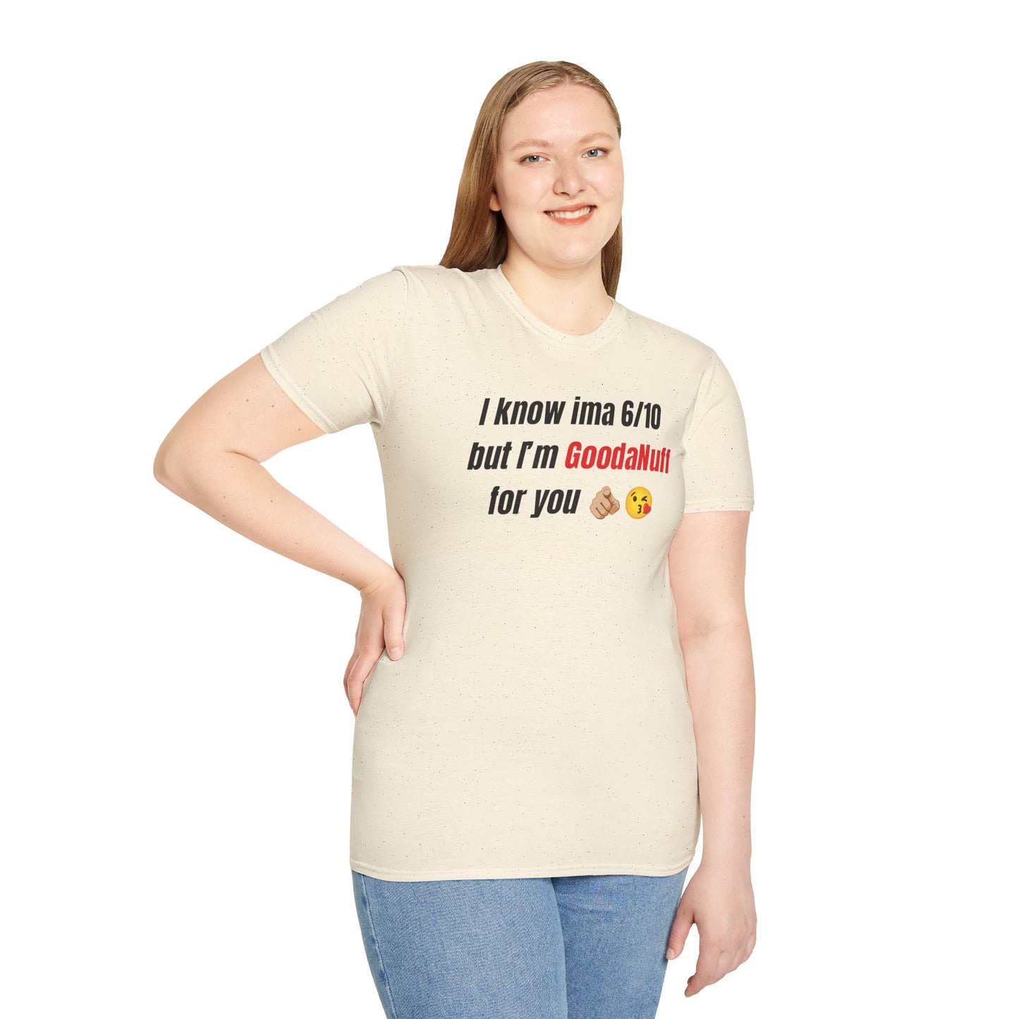 I know ima 6/10 but I’m GoodaNuff for you Unisex Softstyle T-Shirt