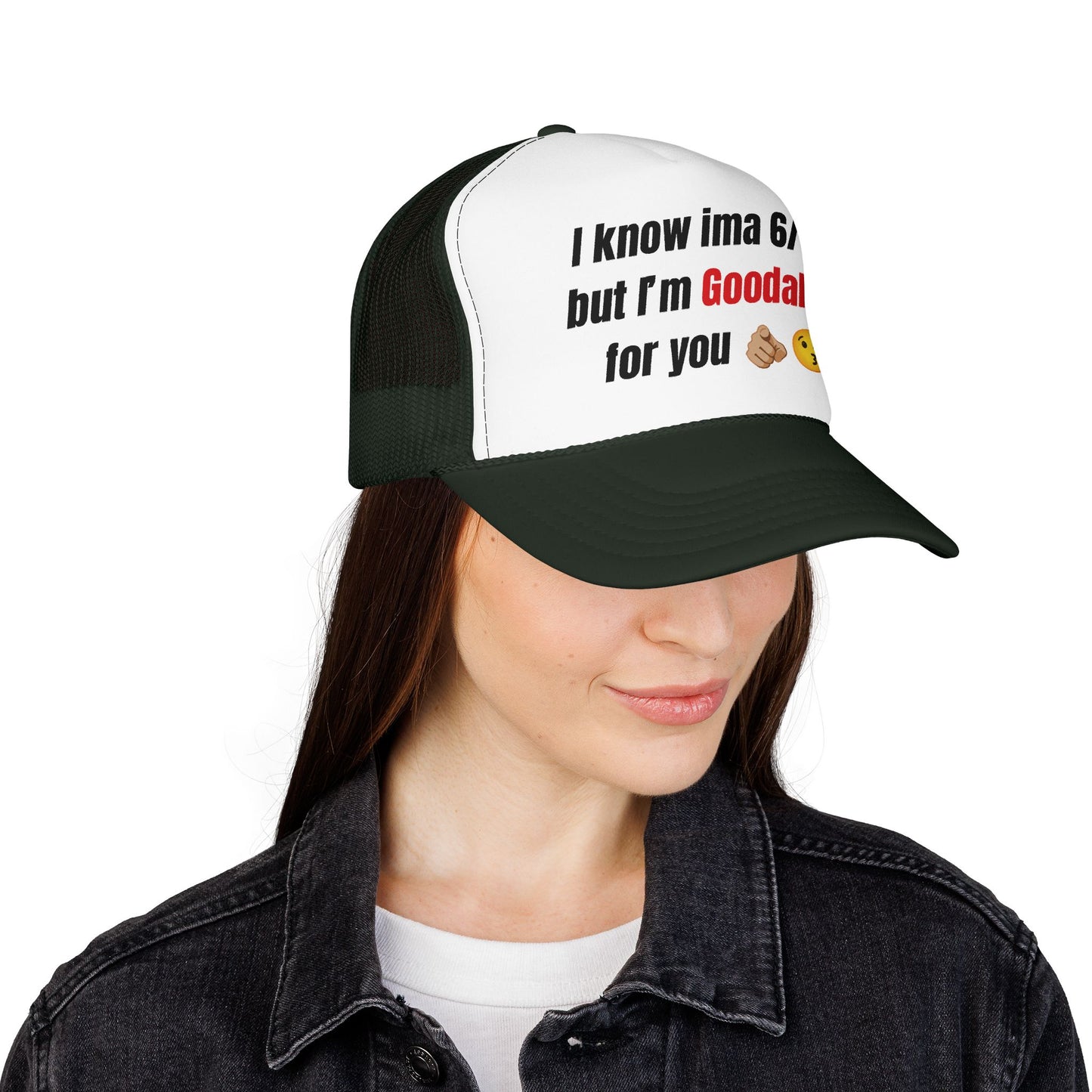 I know Ima 6/10 but I'm GoodaNuff for you Trucker Hat