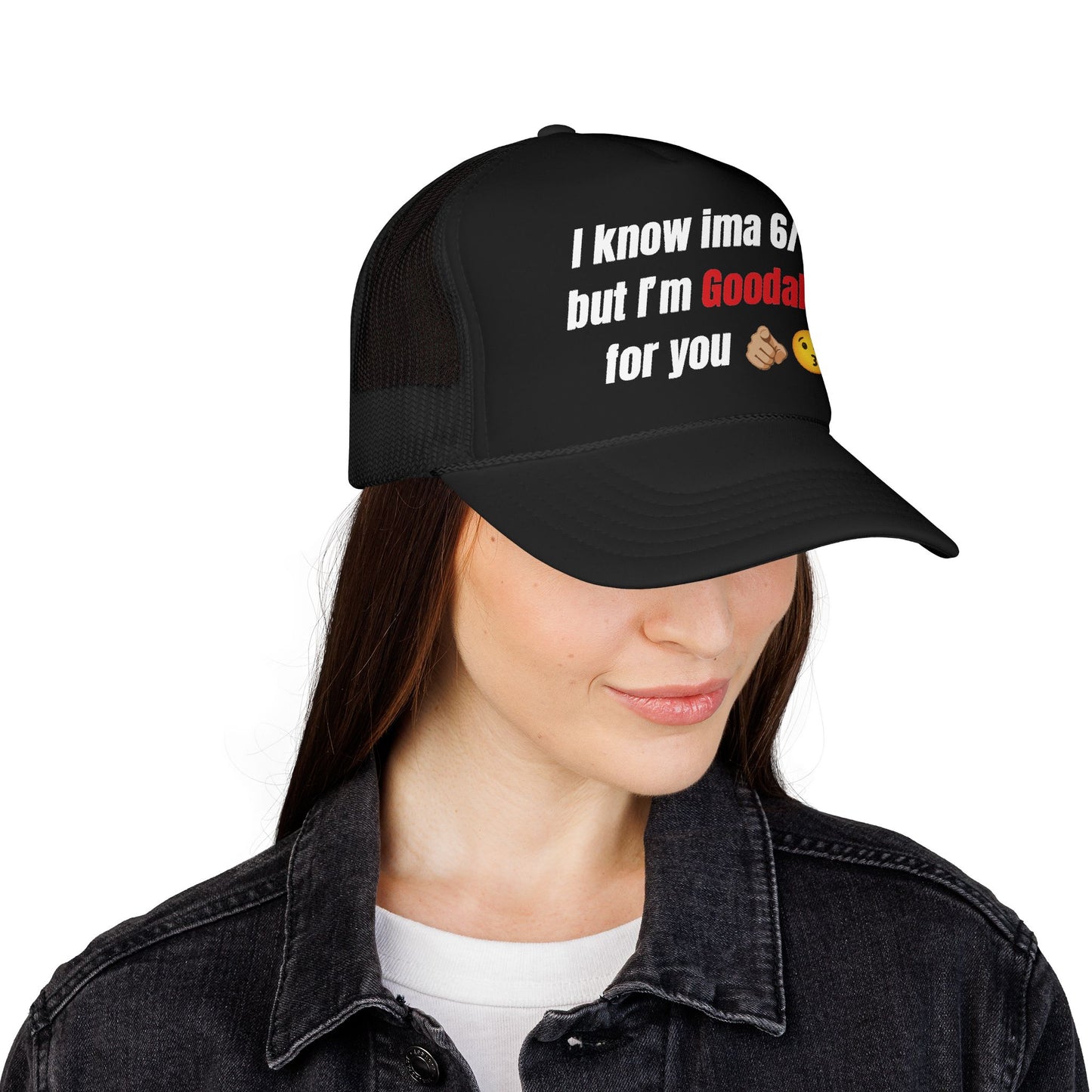 I know Ima 6/10 but I'm GoodaNuff for you Trucker Hat