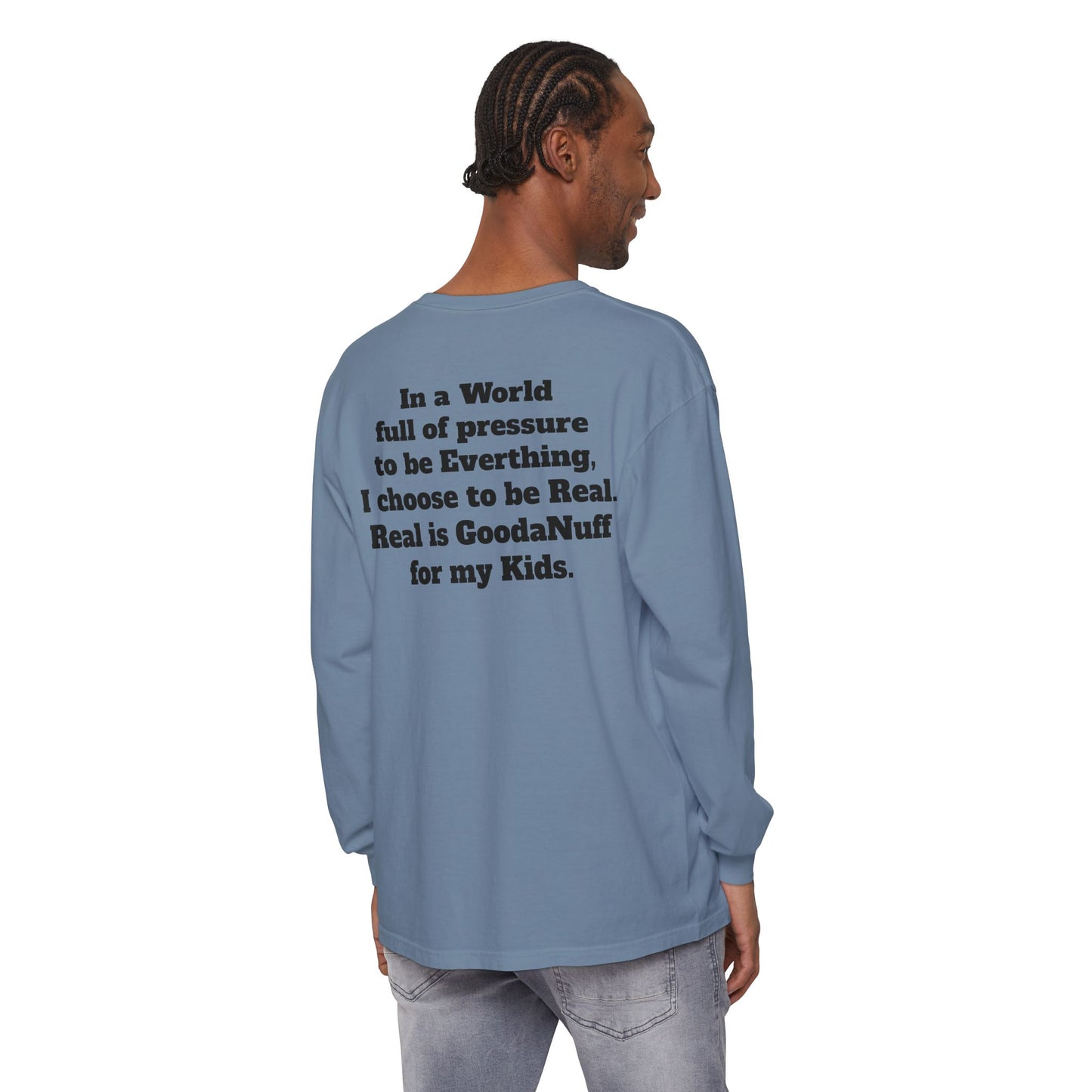In a World full of pressure to be Everything, I choose to be Real. Real is GoodaNuff for my Kids. Unisex Long Sleeve Tee