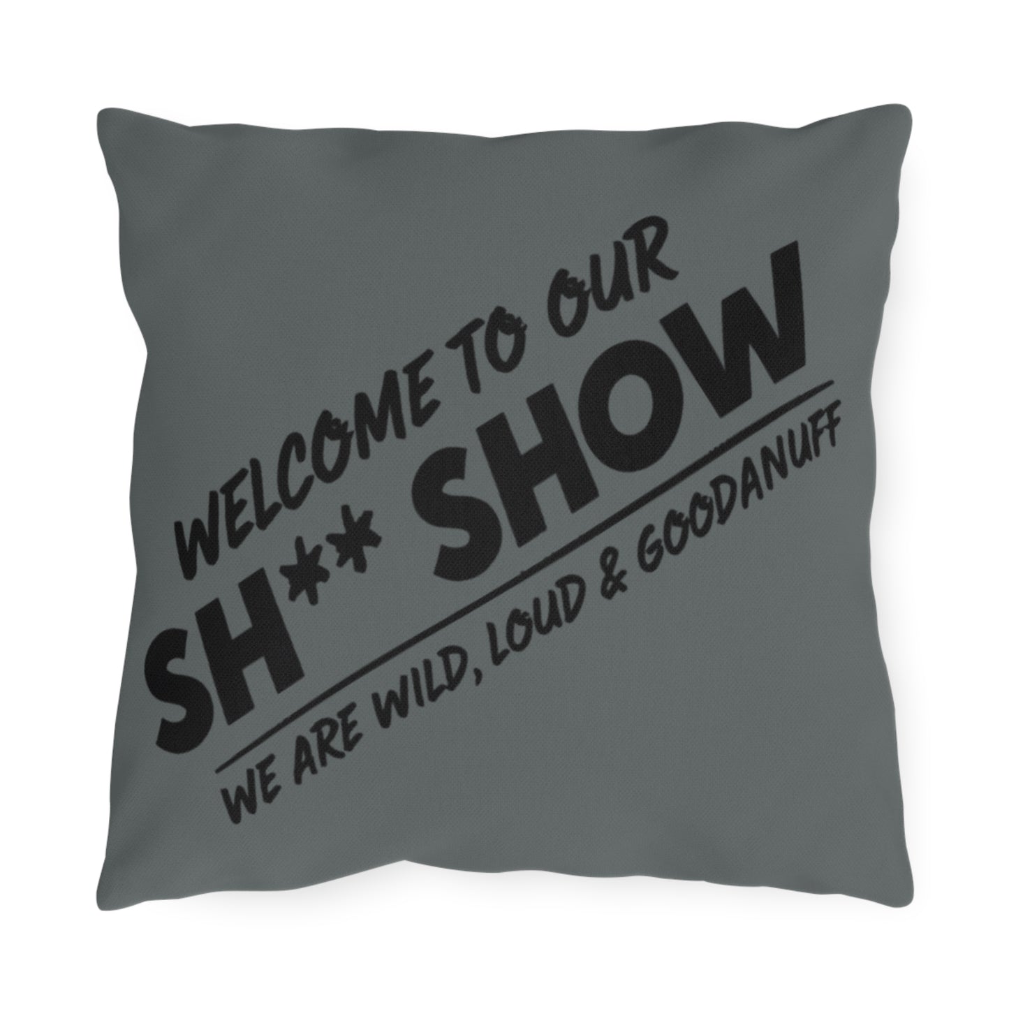 Welcome to our Sh** Show. we are Wild, Loud & GoodaNuff! Indoor/Outdoor Pillow