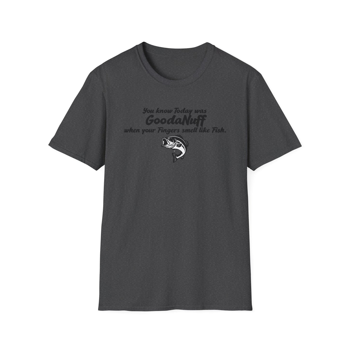 You know Today was GoodaNuff when your fingers smell like Fish Unisex Softstyle T-Shirt